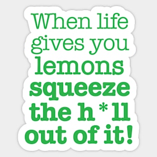 When life gives you lemons squeeze the h*ll out of it! Sticker